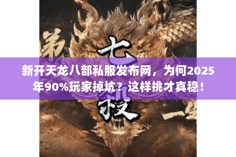 新开天龙八部私服发布网,为何2025年90%玩家掉坑?这样挑才真稳! 新开天龙八部私服发布网,为何2025年90%玩家掉坑?这样挑才真稳!