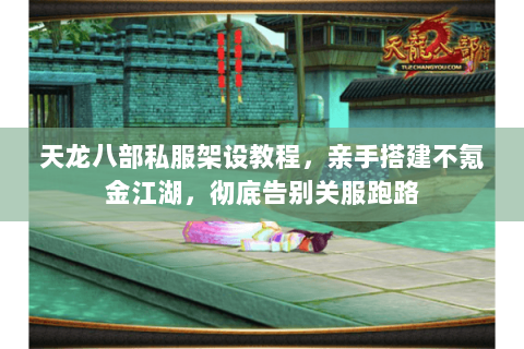 天龙八部私服架设教程,亲手搭建不氪金江湖,彻底告别关服跑路 天龙八部私服架设教程,亲手搭建不氪金江湖,彻底告别关服跑路