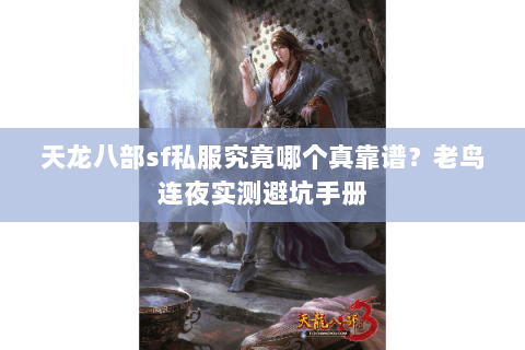天龙八部sf私服究竟哪个真靠谱?老鸟连夜实测避坑手册 天龙八部sf私服究竟哪个真靠谱?老鸟连夜实测避坑手册