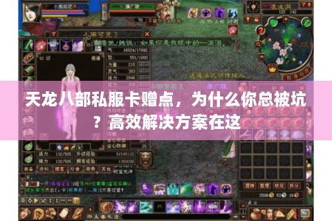 天龙八部私服卡赠点,为什么你总被坑?高效解决方案在这 天龙八部私服卡赠点,为什么你总被坑?高效解决方案在这