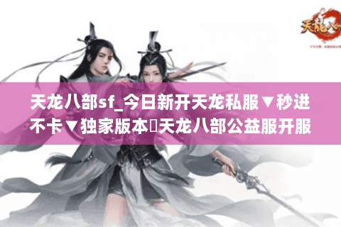 天龙八部sf_今日新开天龙私服▼秒进不卡▼独家版本◁天龙八部公益服开服信息实时更新 天龙八部sf_今日新开天龙私服▼秒进不卡▼独家版本◁天龙八部公益服开服信息实时更新