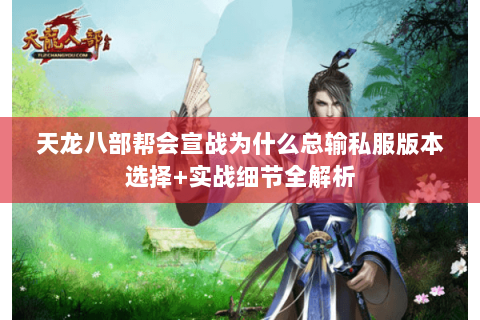 天龙八部帮会宣战为什么总输私服版本选择+实战细节全解析 天龙八部帮会宣战为什么总输私服版本选择+实战细节全解析