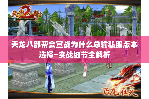 天龙八部帮会宣战为什么总输私服版本选择+实战细节全解析 天龙八部帮会宣战为什么总输私服版本选择+实战细节全解析