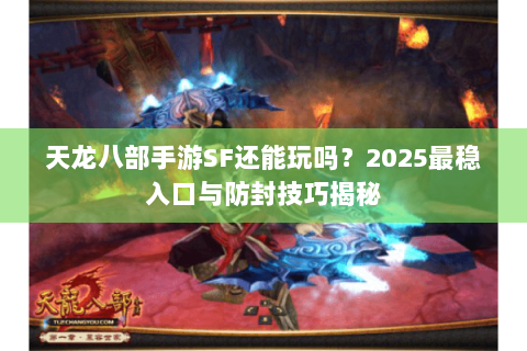 天龙八部手游SF还能玩吗?2025最稳入口与防封技巧揭秘 天龙八部手游SF还能玩吗?2025最稳入口与防封技巧揭秘