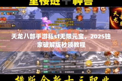 天龙八部手游私sf无限元宝,2025独家破解版秒领教程 天龙八部手游私sf无限元宝,2025独家破解版秒领教程