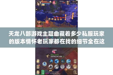 天龙八部游戏主题曲藏着多少私服玩家的版本情怀老玩家都在找的细节全在这