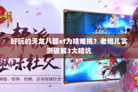 好玩的天龙八部sf为啥难挑?老炮儿实测破解3大暗坑 好玩的天龙八部sf为啥难挑?老炮儿实测破解3大暗坑