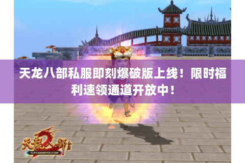 天龙八部私服即刻爆破版上线!限时福利速领通道开放中! 天龙八部私服即刻爆破版上线!限时福利速领通道开放中!