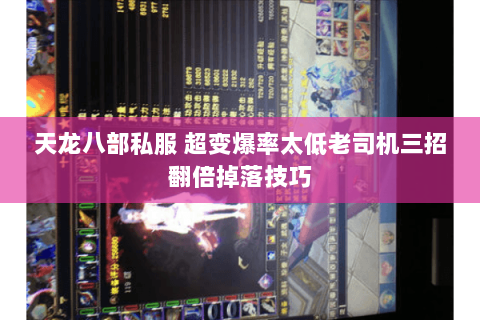 天龙八部私服 超变爆率太低老司机三招翻倍掉落技巧 天龙八部私服 超变爆率太低老司机三招翻倍掉落技巧