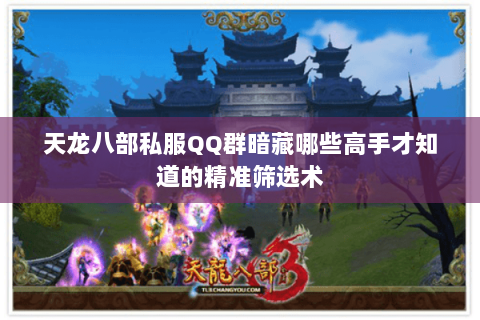 天龙八部私服QQ群暗藏哪些高手才知道的精准筛选术 天龙八部私服QQ群暗藏哪些高手才知道的精准筛选术