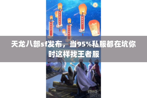 天龙八部sf发布,当95%私服都在坑你时这样找王者服 天龙八部sf发布,当95%私服都在坑你时这样找王者服