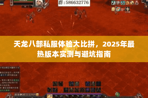 天龙八部私服体验大比拼,2025年最热版本实测与避坑指南 天龙八部私服体验大比拼,2025年最热版本实测与避坑指南