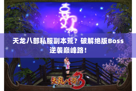 天龙八部私服副本荒?破解绝版Boss逆袭巅峰路! 天龙八部私服副本荒?破解绝版Boss逆袭巅峰路!