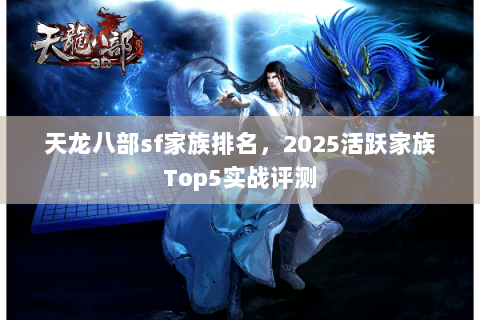 天龙八部sf家族排名,2025活跃家族Top5实战评测 天龙八部sf家族排名,2025活跃家族Top5实战评测