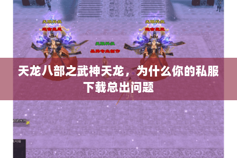 天龙八部之武神天龙,为什么你的私服下载总出问题 天龙八部之武神天龙,为什么你的私服下载总出问题