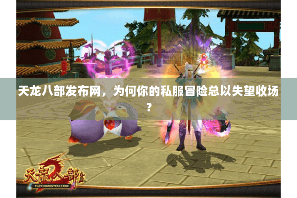 天龙八部发布网,为何你的私服冒险总以失望收场? 天龙八部发布网,为何你的私服冒险总以失望收场?