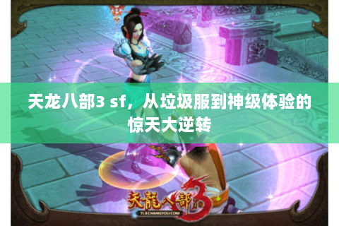 天龙八部3 sf,从垃圾服到神级体验的惊天大逆转 天龙八部3 sf,从垃圾服到神级体验的惊天大逆转
