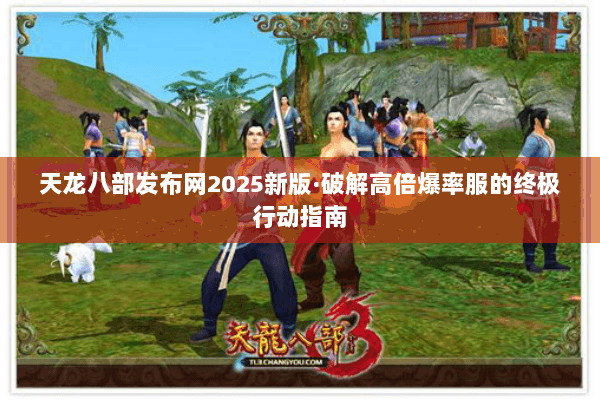 天龙八部发布网2025新版·破解高倍爆率服的终极行动指南