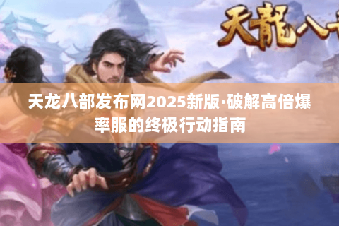 天龙八部发布网2025新版·破解高倍爆率服的终极行动指南