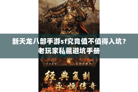 新天龙八部手游sf究竟值不值得入坑?老玩家私藏避坑手册 新天龙八部手游sf究竟值不值得入坑?老玩家私藏避坑手册