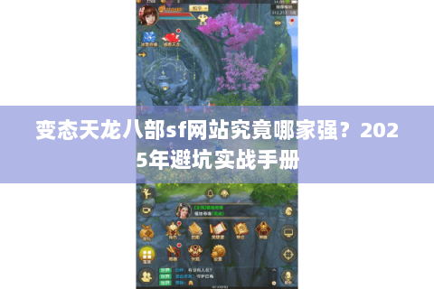 变态天龙八部sf网站究竟哪家强？2025年避坑实战手册