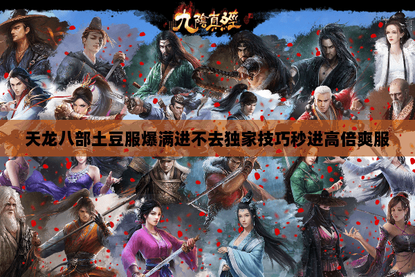 天龙八部土豆服爆满进不去独家技巧秒进高倍爽服 天龙八部土豆服爆满进不去独家技巧秒进高倍爽服