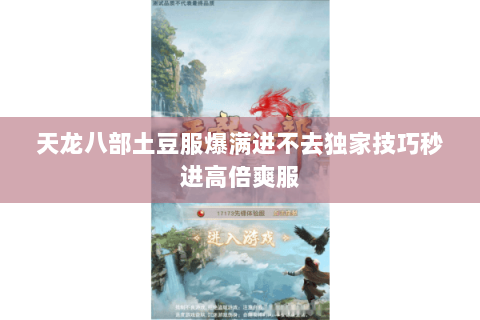 天龙八部土豆服爆满进不去独家技巧秒进高倍爽服 天龙八部土豆服爆满进不去独家技巧秒进高倍爽服