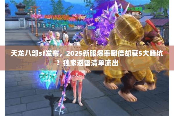 天龙八部sf发布，2025新服爆率翻倍却藏5大暗坑？独家避雷清单流出