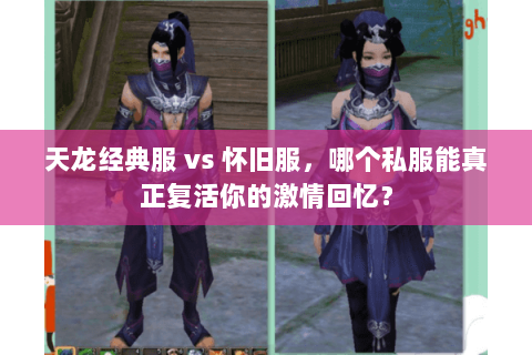 天龙经典服 vs 怀旧服,哪个私服能真正复活你的激情回忆? 天龙经典服 vs 怀旧服,哪个私服能真正复活你的激情回忆?