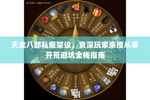 天龙八部私服架设，资深玩家亲授从零开荒避坑全栈指南