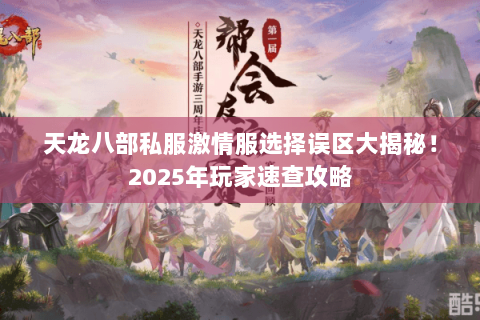 天龙八部私服激情服选择误区大揭秘!2025年玩家速查攻略 天龙八部私服激情服选择误区大揭秘!2025年玩家速查攻略