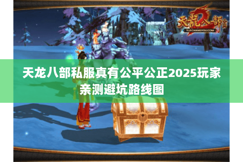 天龙八部私服真有公平公正2025玩家亲测避坑路线图 天龙八部私服真有公平公正2025玩家亲测避坑路线图