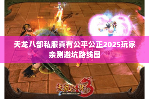 天龙八部私服真有公平公正2025玩家亲测避坑路线图 天龙八部私服真有公平公正2025玩家亲测避坑路线图
