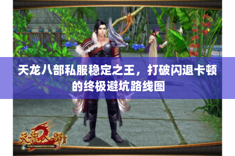 天龙八部私服稳定之王，打破闪退卡顿的终极避坑路线图