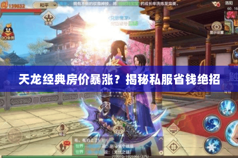 天龙经典房价暴涨?揭秘私服省钱绝招 天龙经典房价暴涨?揭秘私服省钱绝招