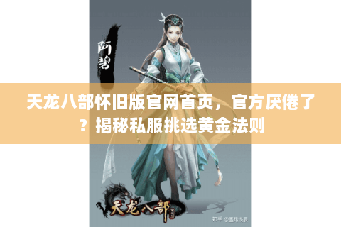 天龙八部怀旧版官网首页,官方厌倦了?揭秘私服挑选黄金法则 天龙八部怀旧版官网首页,官方厌倦了?揭秘私服挑选黄金法则