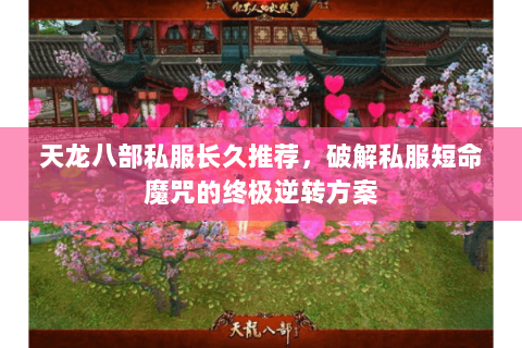 天龙八部私服长久推荐,破解私服短命魔咒的终极逆转方案 天龙八部私服长久推荐,破解私服短命魔咒的终极逆转方案