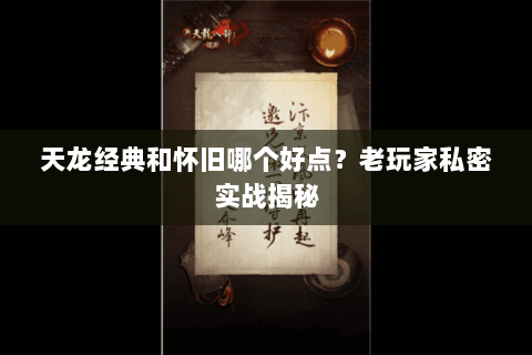 天龙经典和怀旧哪个好点?老玩家私密实战揭秘 天龙经典和怀旧哪个好点?老玩家私密实战揭秘