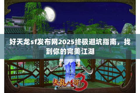 好天龙sf发布网2025终极避坑指南,找到你的完美江湖 好天龙sf发布网2025终极避坑指南,找到你的完美江湖