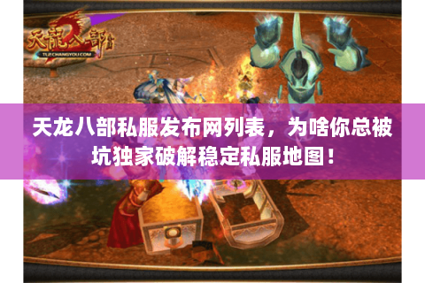 天龙八部私服发布网列表,为啥你总被坑独家破解稳定私服地图! 天龙八部私服发布网列表,为啥你总被坑独家破解稳定私服地图!