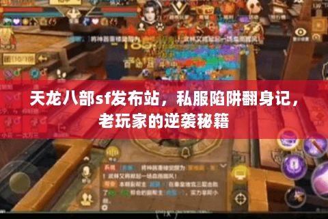 天龙八部sf发布站,私服陷阱翻身记,老玩家的逆袭秘籍 天龙八部sf发布站,私服陷阱翻身记,老玩家的逆袭秘籍