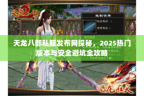 天龙八部私服发布网探秘,2025热门版本与安全避坑全攻略 天龙八部私服发布网探秘,2025热门版本与安全避坑全攻略