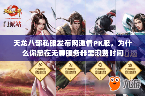 天龙八部私服发布网激情PK服,为什么你总在无聊服务器里浪费时间 天龙八部私服发布网激情PK服,为什么你总在无聊服务器里浪费时间