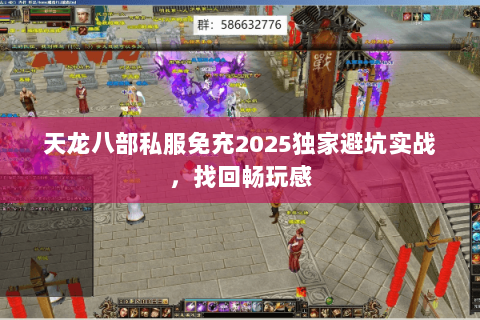 天龙八部私服免充2025独家避坑实战,找回畅玩感 天龙八部私服免充2025独家避坑实战,找回畅玩感
