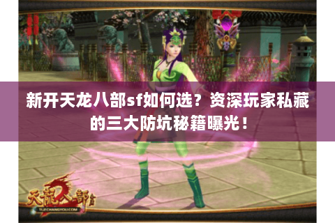 新开天龙八部sf如何选?资深玩家私藏的三大防坑秘籍曝光! 新开天龙八部sf如何选?资深玩家私藏的三大防坑秘籍曝光!