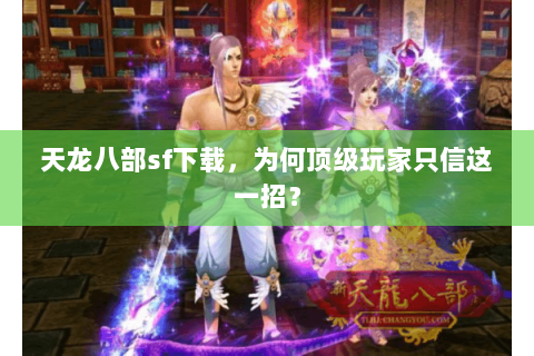 天龙八部sf下载,为何顶级玩家只信这一招? 天龙八部sf下载,为何顶级玩家只信这一招?