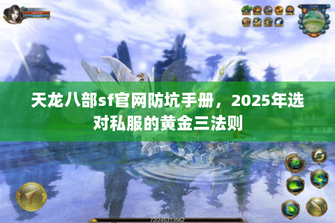 天龙八部sf官网防坑手册,2025年选对私服的黄金三法则 天龙八部sf官网防坑手册,2025年选对私服的黄金三法则