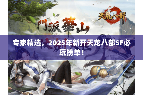 专家精选,2025年新开天龙八部SF必玩榜单! 专家精选,2025年新开天龙八部SF必玩榜单!
