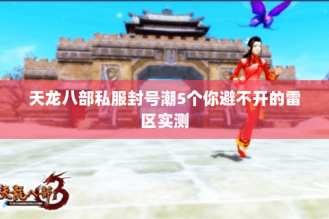 天龙八部私服封号潮5个你避不开的雷区实测 天龙八部私服封号潮5个你避不开的雷区实测