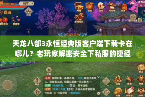 天龙八部3永恒经典版客户端下载卡在哪儿?老玩家解密安全下私服的捷径 天龙八部3永恒经典版客户端下载卡在哪儿?老玩家解密安全下私服的捷径